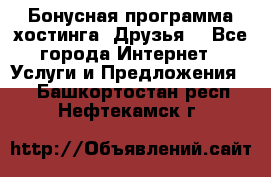 Бонусная программа хостинга «Друзья» - Все города Интернет » Услуги и Предложения   . Башкортостан респ.,Нефтекамск г.